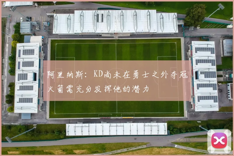 阿里纳斯：KD尚未在勇士之外夺冠火箭需充分发挥他的潜力