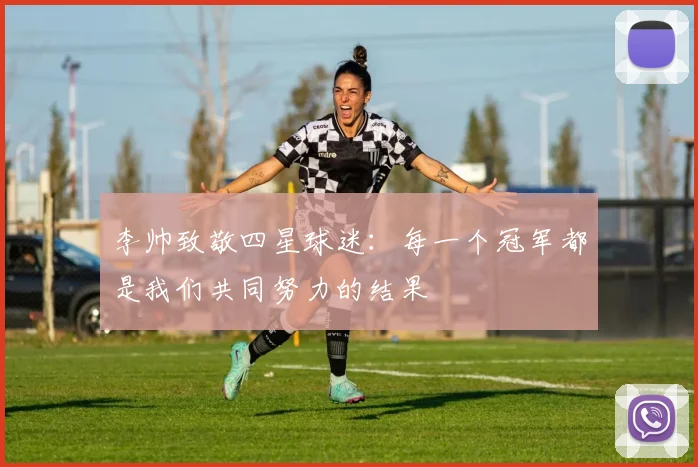 李帅致敬四星球迷：每一个冠军都是我们共同努力的结果