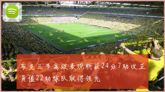 布克三节高效表现斩获24分7助攻正负值22助球队取得领先