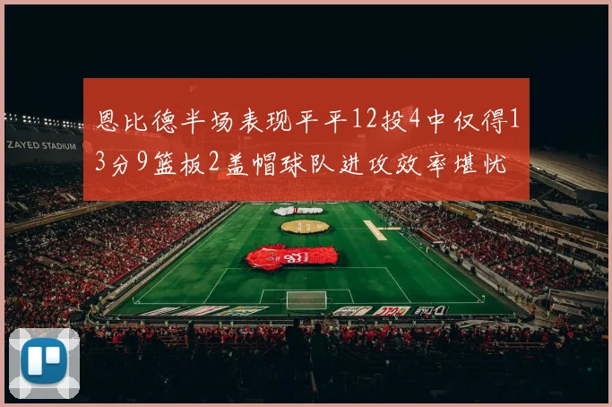 恩比德半场表现平平12投4中仅得13分9篮板2盖帽球队进攻效率堪忧