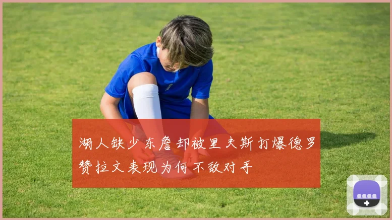 湖人缺少东詹却被里夫斯打爆德罗赞拉文表现为何不敌对手