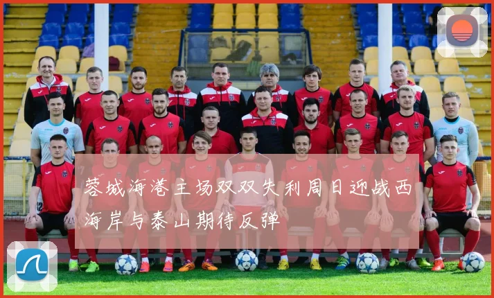 蓉城海港主场双双失利周日迎战西海岸与泰山期待反弹