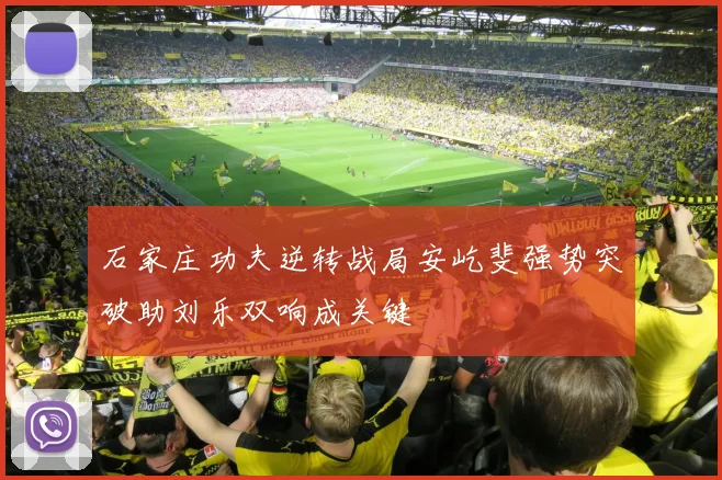 石家庄功夫逆转战局安屹斐强势突破助刘乐双响成关键